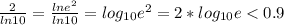 \frac{2}{ln10}=\frac{lne^2}{ln10}=log_{10}e^2 = 2*log_{10}e <0.9