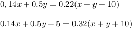 \displaystyle 0,14x+0.5y=0.22(x+y+10)\\\\0.14x+0.5y+5=0.32(x+y+10)&#10;