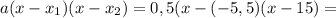 a(x-x_1)(x-x_2)=0,5(x-(-5,5)(x-15)=