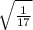 \sqrt{ \frac{1}{17} }