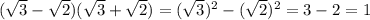 ( \sqrt{3}- \sqrt{2}) ( \sqrt{3}+ \sqrt{2}) =( \sqrt{3})^2-( \sqrt{2})^2=3-2=1 