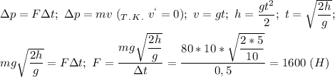 \Delta p=F\Delta t;\ \Delta p=mv\ (_T_._K_. \ v^`=0);\ v=gt;\ h=\dfrac{gt^2}{2};\ t=\sqrt{\dfrac{2h}{g}};\\\\mg\sqrt{\dfrac{2h}{g}}=F\Delta t;\ F=\dfrac{mg\sqrt{\dfrac{2h}{g}} }{\Delta t}=\dfrac{80*10*\sqrt{\dfrac{2*5}{10}} }{0,5}=1600\ (H)