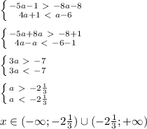 \left \{ {{-5a-1\ \textgreater \ -8a-8} \atop {4a+1\ \textless \ a-6}} \right. \\ \\ \left \{ {{-5a+8a\ \textgreater \ -8+1} \atop {4a-a\ \textless \ -6-1}} \right. \\ \\ \left \{ {{3a\ \textgreater \ -7} \atop {3a\ \textless \ -7}} \right. \\ \\ \left \{ {{a\ \textgreater \ -2 \frac{1}{3} } \atop {a\ \textless \ -2 \frac{1}{3} }} \right. \\ \\ x\in (- \infty; -2 \frac{1}{3} )\cup (-2 \frac{1}{3} ;+ \infty )