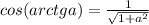 cos(arctga)=\frac{1}{\sqrt{1+a^{2}}} 