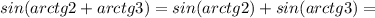 sin(arctg2+arctg3)=sin(arctg2)+sin(arctg3)=