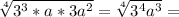 \sqrt[4]{3^3*a*3a^2} = \sqrt[4]{3^4a^3} =