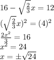 16-\sqrt\frac{2}{3}x=12\\(\sqrt\frac{2}{3}x)^2=(4)^2\\\frac{2x^2}{3}=16\\x^2=24\\x=б\sqrt{24}