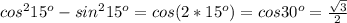 cos^2 15^{o}-sin^2 15^{o}=cos (2*15^{o})=cos 30^{o}=\frac{\sqrt{3}}{2}