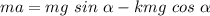 ma = mg\ sin\ \alpha - kmg\ cos\ \alpha