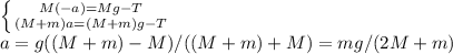  \left \{ {{M(-a)=Mg-T} \atop {(M+m)a=(M+m)g-T}} \right. \\ &#10;a=g((M+m)-M)/((M+m)+M)= mg/(2M+m )