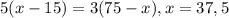 5(x-15)=3(75-x) , x=37,5