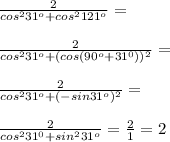 \frac{2}{cos^2 31^o+cos^2 121^o}=\\\\\frac{2}{cos^2 31^o+(cos (90^o+31^0))^2}=\\\\\frac{2}{cos^2 31^o+(-sin 31^o)^2}=\\\\\frac{2}{cos^2 31^0+sin^2 31^o}=\frac{2}{1}=2