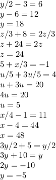 y/2-3=6\\y-6=12\\y=18\\z/3+8=2z/3\\z+24=2z\\z=24\\5+x/3=-1\\ u/5+3u/5=4\\u+3u=20\\4u=20\\u=5\\x/4-1=11\\x-4=44\\x=48\\3y/2+5=y/2\\3y+10=y\\2y=-10\\y=-5