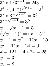  3^x*1/3^{x+1} = 243\\3^x*(3^{-1})^{\sqrt{x+1}}=3^5\\3^x*3^{-\sqrt{x+1}}=3^5\\3^{x-\sqrt{x+1}}=3^5\\x-\sqrt{x+1}=5\\(\sqrt{x+1})^2=(x-5)^2\\x+1=x^2-10x+25\\x^2-11x+24=0\\d=121-4*24=25\\x_1=3\\x_2=8 
