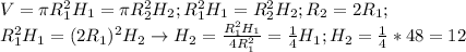 V= \pi R_1^2H_1= \pi R_2^2H_2; R_1^2H_1= R_2^2H_2; R_2=2R_1; \\ R_1^2H_1=(2R_1)^2H_2 \rightarrow H_2= \frac{R_1^2H_1}{4R_1^2}= \frac{1}{4}H_1; H_2= \frac{1}{4}*48=12