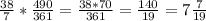 \frac{38}{7}*\frac{490}{361}=\frac{38*70}{361}=\frac{140}{19}=7\frac{7}{19}