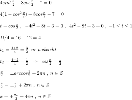 4sin^2\frac{x}{2}+8cos\frac{x}{2}-7=0\\\\4(1-cos^2\frac{x}{2})+8cos\frac{x}{2}-7=0\\\\t=cos\frac{x}{2}\; ,\; \; -4t^2+8t-3=0\; ,\; \; 4t^2-8t+3=0\; ,\; -1 \leq t \leq 1\\\\D/4=16-12=4\\\\t_1=\frac{4+2}{4}=\frac{3}{2}\; \; ne\; podxodit\\\\t_2= \frac{4-2}{4} =\frac{1}{2}\; \; \Rightarrow \; \; cos\frac{x}{2}=\frac{1}{2}\\\\\frac{x}{2}=\pm arccos\frac{1}{2}+2\pi n\; ,\; n\in Z\\\\\frac{x}{2}=\pm \frac{\pi}{3}+2\pi n\; ,\; n\in Z\\\\x=\pm \frac{2\pi }{3}+4\pi n\; ,\; n\in Z