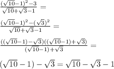 \frac{(\sqrt{10}-1)^2-3}{\sqrt{10}+\sqrt{3}-1}=\\\\\frac{(\sqrt{10}-1)^2-(\sqrt{3})^2}{\sqrt{10}+\sqrt{3}-1}=\\\\\frac{((\sqrt{10}-1)-\sqrt{3})((\sqrt{10}-1)+\sqrt{3})}{(\sqrt{10}-1)+\sqrt{3}}=\\\\(\sqrt{10}-1)-\sqrt{3}=\sqrt{10}-\sqrt{3}-1