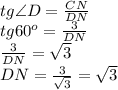 tg\angle D=\frac{CN}{DN}\\tg60^o=\frac{3}{DN}\\\frac3{DN}={\sqrt3}\\DN=\frac3{\sqrt3}=\sqrt3
