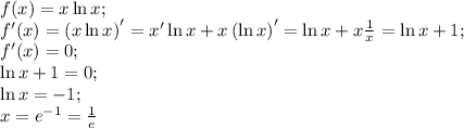 f(x)=x\ln x;\\&#10;f'(x)=\left(x\ln x\right)'=x'\ln x+x\left(\ln x\right)'=\ln x+x\frac1x=\ln x+1;\\&#10;f'(x)=0;\\&#10;\ln x+1=0;\\&#10;\ln x=-1;\\&#10;x=e^{-1}=\frac1e\\&#10;