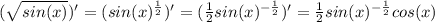 ( \sqrt{sin(x)} )' = (sin(x)^{ \frac{1}{2} } )' = ( \frac{1}{2}sin(x)^{- \frac{1}{2} } )' = \frac{1}{2} sin(x)^{ -\frac{1}{2} } cos(x)