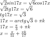 \sqrt{2}sin17x = \sqrt{6} cos17x \\ &#10; \sqrt{2} tg17x= \sqrt{6} \\ &#10;tg17x= \sqrt{3} \\ &#10;17x=arctg \sqrt{3} + \pi k \\ &#10;17x= \frac{ \pi }{3} + \pi k \\ &#10;x= \frac{ \pi }{51} + \frac{ \pi k}{17} \\