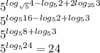 5^{log_{\sqrt{5}}4-log_{5}2 + 2log_{25}3}\\&#10; 5^{log_{5}16-log_{5}2+log_{5}3}\\&#10; 5^{log_{5}8+log_{5}3}\\&#10; 5^{log_{5}24} = 24