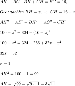 AH\perp BC,\; \; BH+CH=BC=16,\\\\Oboznachim\; BH=x,\; \to \; CH=16-x\\\\AH^2=AB^2-BH^2=AC^2-CH^2\\\\100-x^2=324-(16-x)^2\\\\100-x^2=324-256+32x-x^2\\\\32x=32\\\\x=1\\\\AH^2=100-1=99\\\\AH=\sqrt{99}=\sqrt{9\cdot 11}=3\sqrt{11}