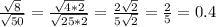 \frac{ \sqrt{8} }{ \sqrt{50} } = \frac{ \sqrt{4*2} }{ \sqrt{25*2} }= \frac{2 \sqrt{2} }{5 \sqrt{2} }= \frac{2}{5}=0.4