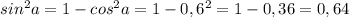 sin^{2} a=1-cos^{2} a=1-0,6^2=1-0,36=0,64