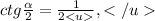 ctg \frac{ \alpha }{2}=\frac{1}{2<u},</u