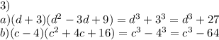 3) \\ a)(d+3)(d ^{2} -3d+9)=d ^{3} +3 ^{3} =d ^{3} +27 \\ b) (c-4)(c^{2} +4c+16)=c ^{3} -4 ^{3} =c ^{3} -64