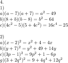 4. \\ 1) \\ a)(a-7)(a+7)=a^{2} -49 \\ b)(8+b)(b-8)=b^{2} -64 \\ c)(4c ^{2} -5)(5+4c^{2} )=16c ^{4} -25 \\ \\ 2) \\ a)(x-2)^{2} = x^{2} +4-4x \\ b)(y+7) ^{2} =y ^{2} +49+14y \\ c)(3p-1)^{2} =9p ^{2} +1-6p \\ g)(3+2q ^{2} ) ^{2} =9+4q ^{4} +12q ^{2} \\ \\