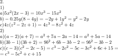 2. \\ 1) \\ a)5 x^{2} (2x-3)=10 x^{3} -15 x^{2} \\ b)-0.25y(8-4y)=-2y+1y^{2} =y^{2} -2y \\ c)4z(z^{2} -2z+1)=4z ^{3} -8z ^{2} +4z \\ 2) \\ a)(a-2)(a+7)=a ^{2} +7a-2a-14=a ^{2} +5a-14 \\ b)(3b-1)(3b+2)=9b ^{2} +6b-3b-2=9b^{2} -3b-2 \\ c)(c-3)(c^{2} -2c-5)=c ^{3} -2c^{2} -5c-3c^{2} +6c+15= \\ =c ^{3} -5c^{2} +c+15 \\