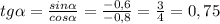 tg \alpha = \frac{sin \alpha }{cos \alpha } = \frac{-0,6}{-0,8} = \frac{3}{4}= 0,75