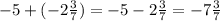 -5 +(-2 \frac{3}{7}) = -5-2 \frac{3}{7}=-7 \frac{3}{7}