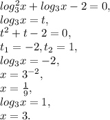 log_3^2x+log_3x-2=0, \\ log_3x=t, \\ t^2+t-2=0, \\ t_1=-2, t_2=1, \\ log_3x=-2, \\ x=3^{-2}, \\ x=\frac{1}{9},\\ log_3x=1, \\ x=3.