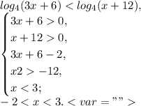 log_4(3x+6) < log_4(x+12), \\ \begin{cases} 3x+60, \\x+120,\\3x+6-2, \\x2-12,\\x<3; \end{cases} \\ -2<x<3.< var=""