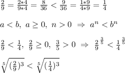 \frac{2}{9} = \frac{2*4}{9*4} = \frac{8}{36} < \frac{9}{36} = \frac{1*9}{4*9} = \frac{1}{4}\\\\&#10;a < b, \ a \geq 0, \ n 0 \ \Rightarrow \ a^n < b^n\\\\&#10;\frac{2}{9} < \frac{1}{4}, \ \frac{2}{9} \geq 0, \ \frac{3}{5} 0 \ \Rightarrow \ \frac{2}{9}^\frac{3}{5} < \frac{1}{4}^\frac{3}{5}\\\\&#10;\sqrt[5]{(\frac{2}{9})^3} < \sqrt[5]{(\frac{1}{4})^3}