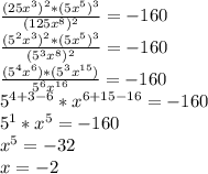 \frac{(25x^3)^2*(5x^5)^3}{(125x^8)^2}=-160\\\frac{(5^2x^3)^2*(5x^5)^3}{(5^3x^8)^2}=-160\\\frac{(5^4x^6)*(5^3x^{15})}{5^6x^{16}}=-160\\5^{4+3-6}*x^{6+15-16}=-160\\5^1*x^5=-160\\x^5=-32\\x=-2
