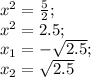 x^2=\frac{5}{2};\\ x^2=2.5;\\ x_1=-\sqrt{2.5};\\ x_2=\sqrt{2.5}