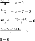 \frac{2x-14}{2}=x-7 \\ \\\frac{2x-14}{2}-x+7=0 \\ \\\frac{2x-14}{2}+\frac{2(-x+7)}{2}=0 \\ \\\frac{2x-2x-14+14}{2}=0 \\ \\0=0