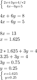 \left \{ {{2x+3y=4/*2} \atop {4x-6y=5}} \right. \\ \\ 4x+6y=8\\4x-6y=5\\ \\ 8x=13 \\ x=1.625 \\ \\ 2*1.625+3y=4 \\ 3.25+3y=4\\3y=0.75\\y=0.25 \\ \left \{ {{x=1.625} \atop {y=0.25}} \right.