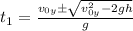 t_1 = \frac{v_{0y} \pm \sqrt{v_{0y}^2-2gh}}{g}