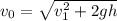 v_0 = \sqrt{v_1^2 + 2gh}
