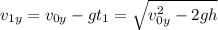 v_{1y} = v_{0y} - gt_1 = \sqrt{v_{0y}^2 - 2gh}