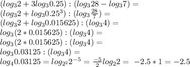 (log_3 2+3log_3 0.25):(log_3 28-log_3 7)=\\ (log_3 2+log_3 0.25^3):(log_3 \frac{28}{7})=\\ (log_3 2+log_3 0.015625):(log_3 4)=\\ log_3 (2*0.015625):(log_3 4)=\\ log_3 (2*0.015625):(log_3 4)=\\ log_3 0.03125 :(log_3 4)=\\ log_4 0.03125=log_{2^2} 2^{-5}=\frac{-5}{2} log_2 2=\ -2.5*1=-2.5