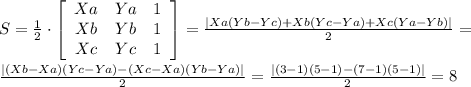 S = \frac{1}{2} \cdot \left[\begin{array}{ccc}Xa&Ya&1\\Xb&Yb&1\\Xc&Yc&1\end{array}\right] = \frac{|Xa(Yb-Yc) + Xb(Yc-Ya) + Xc(Ya-Yb)|}{2} = \\ \\ \frac{|(Xb-Xa)(Yc-Ya) - (Xc-Xa)(Yb-Ya)|}{2} = \frac{|(3-1)(5-1)- (7-1)(5-1)|}{2} = 8