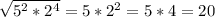 \sqrt{5^{2}*2^{4}}=5*2^{2}=5*4=20
