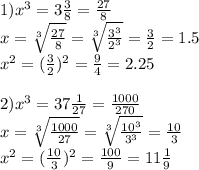 1) x^3=3\frac38=\frac{27}8\\&#10;x=\sqrt[3]{\frac{27}{8}}=\sqrt[3]{\frac{3^3}{2^3}}=\frac32=1.5\\&#10;x^2=(\frac32)^2=\frac94=2.25\\&#10;\\&#10;2)x^3=37\frac1{27}=\frac{1000}{270}\\&#10;x=\sqrt[3]{\frac{1000}{27}}=\sqrt[3]{\frac{10^3}{3^3}}=\frac{10}3\\&#10;x^2=(\frac{10}3)^2=\frac{100}9=11\frac19\\